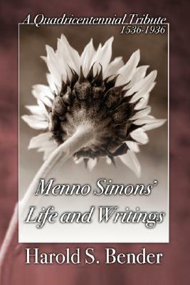 Menno Simons' Life and Writings: A Quadricentennial Tribute 1536-1936 by Harold S. Bender, John Horsch