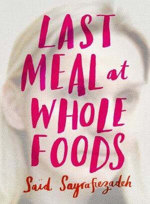 Last Meal at Whole Foods by Saïd Sayrafiezadeh