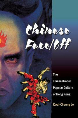 Chinese Face/Off: The Transnational Popular Culture of Hong Kong by Kwai-Cheung Lo