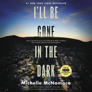 I'll Be Gone in the Dark: One Woman's Obsessive Search for the Golden State Killer by Michelle McNamara