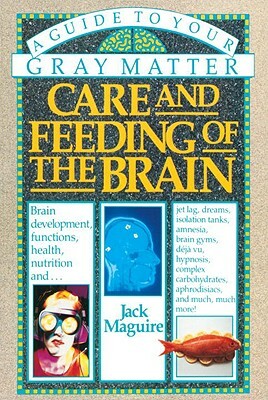 Care and Feeding of the Brain: A Guide to Your Gray Matter by Jack Maguire