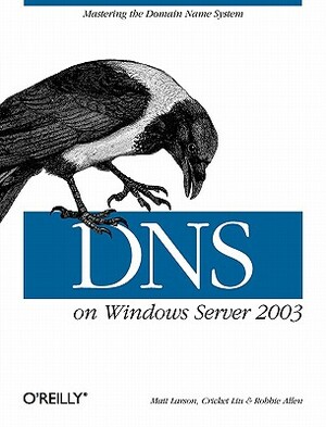 DNS on Windows Server 2003 by Cricket Liu, Robbie Allen, Matt Larson