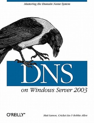 DNS on Windows Server 2003 by Matt Larson, Cricket Liu, Robbie Allen