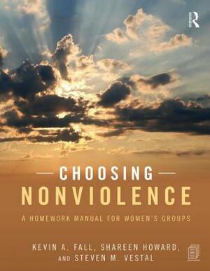 Choosing Nonviolence: A Homework Manual for Women's Groups by Shareen Howard, Kevin a. Fall, Steven M. Vestal