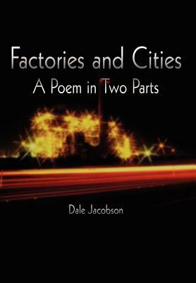Factories and Cities: A Poem in Two Parts by Dale Jacobson