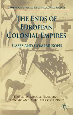 The Ends of European Colonial Empires: Cases and Comparisons by 