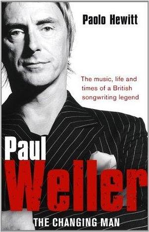 Paul Weller - The Changing Man by Paolo Hewitt, Paolo Hewitt