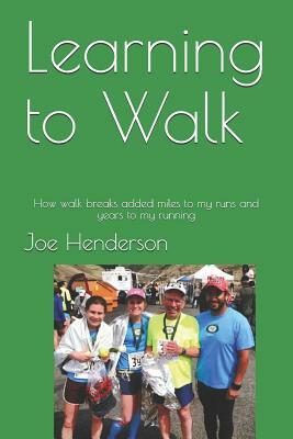 Learning to Walk: How walk breaks added miles to my runs and years to my running by Joe Henderson