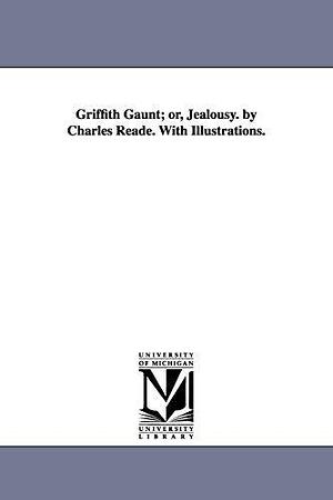 Griffith Gaunt; or, Jealousy. by Charles Reade. With Illustrations. by Charles Reade, Charles Reade, Michigan Historical Reprint Series