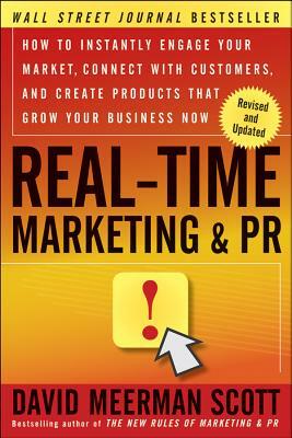 Real-Time Marketing and PR: How to Instantly Engage Your Market, Connect with Customers, and Create Products That Grow Your Business Now by David Meerman Scott
