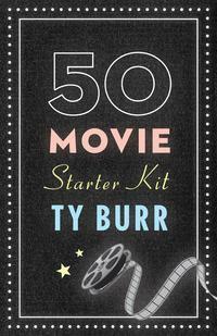 The 50 Movie Starter Kit: What You Need to Know if You Want to Know What You're Talking About by Ty Burr