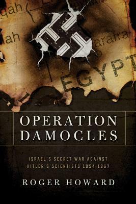 Operation Damocles: Israel's Secret War Against Hitler's Scientists, 1951-1967 by Roger Howard