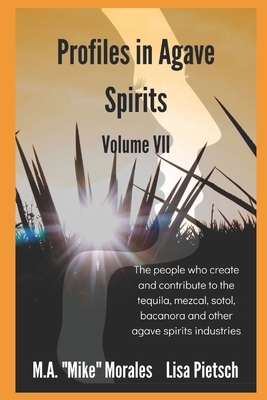 Profiles in Agave Spirits Volume 7: The people who create and contribute to the tequila, mezcal, sotol, bacanora and other agave spirits industries (i by M. a. Mike Morales, Lisa Pietsch