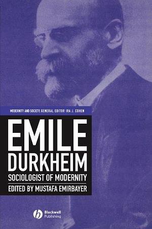 Emile Durkheim: Sociologist of Modernity by Mustafa Emirbayer