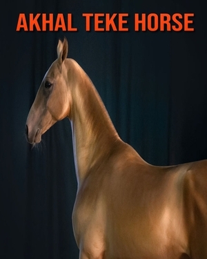 Akhal Teke Horse: Fun Learning Facts About Akhal Teke Horse by Sybil Edward