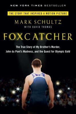 Foxcatcher: The True Story of My Brother's Murder, John Du Pont's Madness, and the Quest for Olympic Gold by Mark Schultz