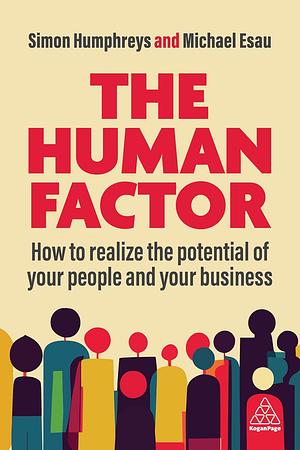 The Human Factor: How to Realize the Potential of Your People and Your Business by Simon Humphreys, Michael Esau