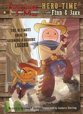 Adventure Time: Hero Time with Finn and Jake: The Ultimate Guide to Becoming a Genuine Legend by Brandon T. Snider