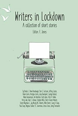 Writers in Lockdown by P.L. Tavormina, Eileen Moynihan, Julia Davenport, J. Drew Brumbaugh, Hákon Gunnarsson, Jim Hamilton, Ville V. Kokko, Faith Jones, Dale E. Lehman, Stephen Mills, Leticia Toraci, Kristyna Corres, Paul Sloop, Mike Sherer, L. Jay Mozdy, Adam Corres, Thor S. Carlsson, Jenny Torniainen, Saj Brodie, Carolyn Geduld, Sherri Fulmer Moorer, Magnus Stanke, Perry Lake, Jeffrey Caston, M.L. Roberts, Casey D. Sloop