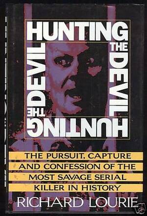 Hunting the Devil: The Pursuit, Capture and Confession of the Most Savage Serial Killer in History by Richard Lourie