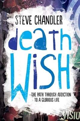 Death Wish: The Path through Addiction to a Glorious Life by Steve Chandler