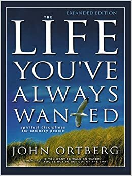 The Life Youve Always Wanted by John Ortberg