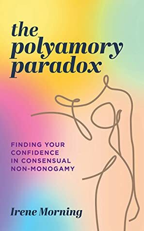 The Polyamory Paradox: Finding Your Confidence in Consensual Non-Monogamy  by Irene Morning