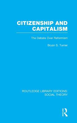 Citizenship and Capitalism (RLE Social Theory): The Debate over Reformism by Bryan S. Turner