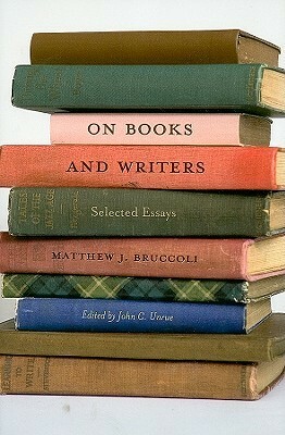 On Books and Writers: Selected Essays by Matthew J. Bruccoli, John C. Unrue