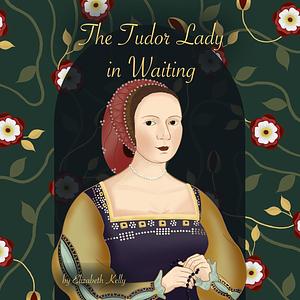 The Tudor Lady in Waiting by Elizabeth Kelly