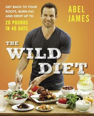 The Wild Diet: Get Back to Your Roots, Burn Fat, and Drop Up to 20 Pounds in 40Days by Abel James