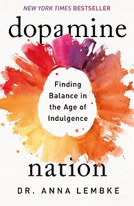 Dopamine Nation: Finding Balance in the Age of Indulgence by Anna Lembke