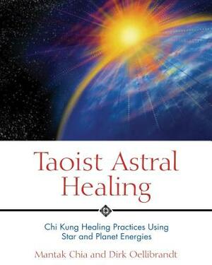 Taoist Astral Healing: Chi Kung Healing Practices Using Star and Planet Energies by Dirk Oellibrandt, Mantak Chia