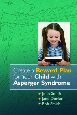 Create a Reward Plan for Your Child with Asperger Syndrome by Jane Donlan, John Smith, Bob Smith