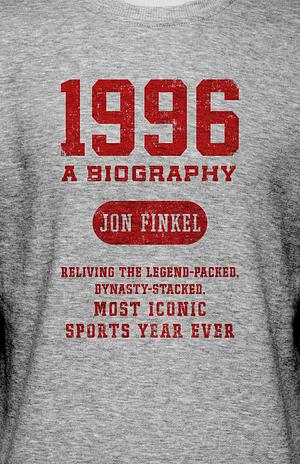 1996: A Biography: Reliving the Legend-Packed, Dynasty-Stacked, Most Iconic Sports Year Ever by Jon Finkel, Jon Finkel