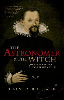 The Astronomer & the Witch: Johannes Kepler's Fight for His Mother by Ulinka Rublack