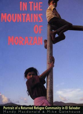 In the Mountains of Morazán: Portrait of a Returned Refugee Community in El Salvador by Mandy MacDonald, Mike Gatehouse