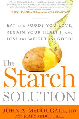 The Starch Solution: Eat the Foods You Love, Regain Your Health, and Lose the Weight for Good! by John McDougall, Mary McDougall