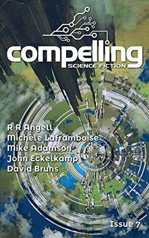 Compelling Science Fiction Issue 7 by David Bruns, Mike Adamson, Michèle Laframboise, John Eckelkamp, R.R. Angell, Joe Stech