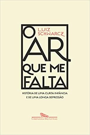 O ar que me falta: História de uma curta infância e de uma longa depressão by Luiz Schwarcz