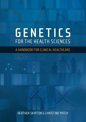 Genetics for the Health Sciences: A Handbook for Clinical Healthcare by Heather Skirton, Christine Patch