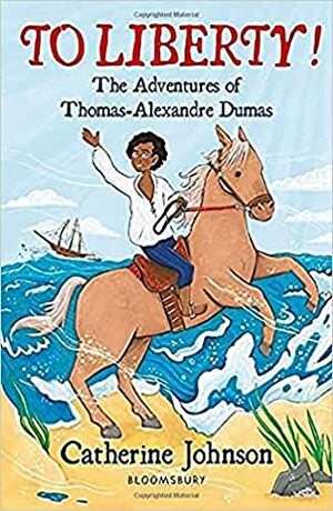 To Liberty! The Adventures of Thomas-Alexandre Dumas by Catherine Johnson