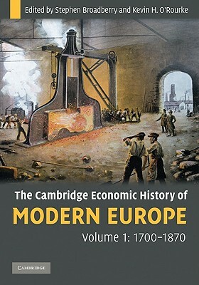 The Cambridge Economic History of Modern Europe: Volume 1, 1700-1870 by Stephen Broadberry, Kevin H. O'Rourke