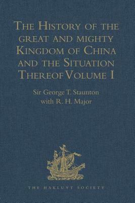 The History of the Great and Mighty Kingdom of China and the Situation Thereof: Volume I: Compiled by the Padre Juan Gonzalez de Mendoza, and Now Repr by R. H. Major