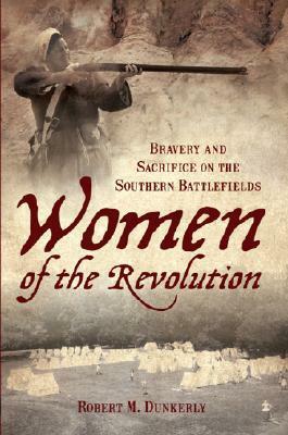 Women of the Revolution: Bravery and Sacrifice on the Southern Battlefields by Robert M. Dunkerly