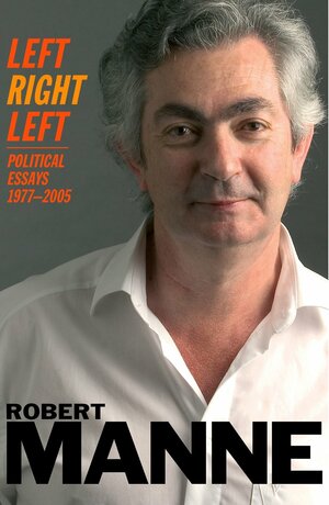 Left Right Left: Political Essays, 1977-2005 by Robert Manne