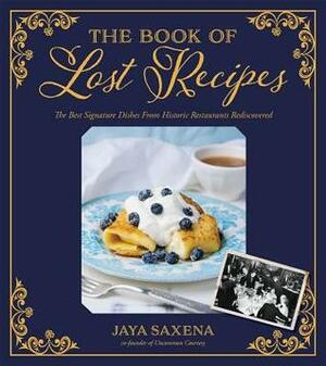 The Book of Lost Recipes: The Best Signature Dishes From Historic Restaurants Rediscovered by Jaya Saxena