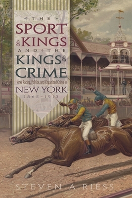 The Sport of Kings and the Kings of Crime: Horse Racing, Politics, and Organized Crime in New York 1865--1913 by Steven Riess