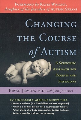 Changing the Course of Autism: A Scientific Approach for Parents and Physicians by Bryan Jepson, Jane Johnson