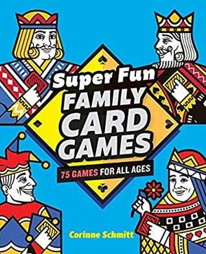 Super Fun Family Card Games: 75 Games for All Ages by Corinne Schmitt